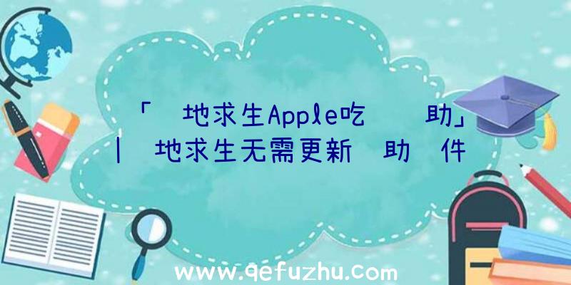 「绝地求生Apple吃鸡辅助」|绝地求生无需更新辅助软件